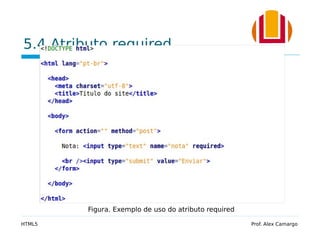 5.4 Atributo required
HTML5 Prof. Alex Camargo
Figura. Exemplo de uso do atributo required
 