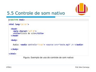 5.5 Controle de som nativo
HTML5 Prof. Alex Camargo
Figura. Exemplo de uso do controle de som nativo
 