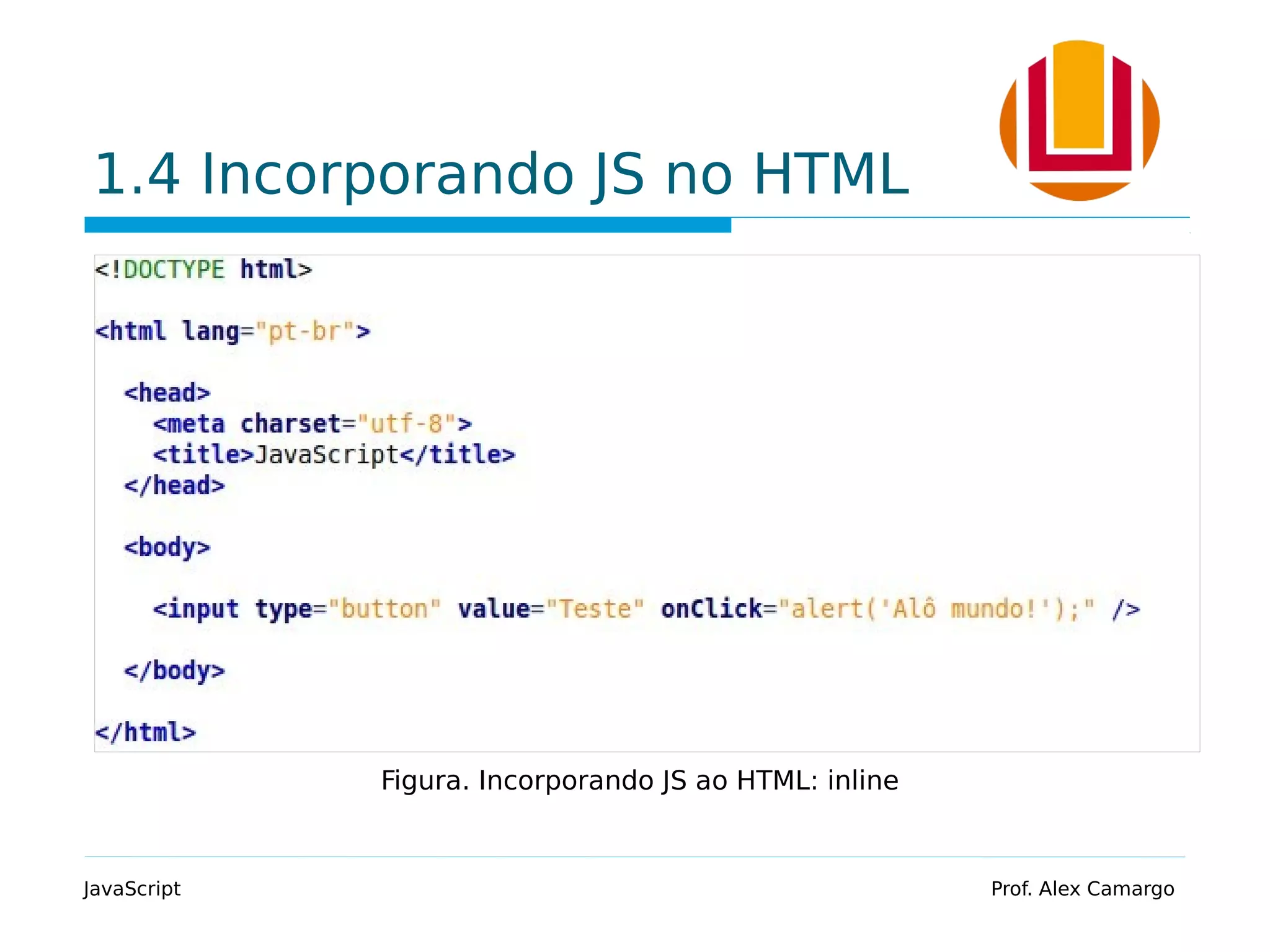 1.4 Incorporando JS no HTML
JavaScript Prof. Alex Camargo
Figura. Incorporando JS ao HTML: inline
 