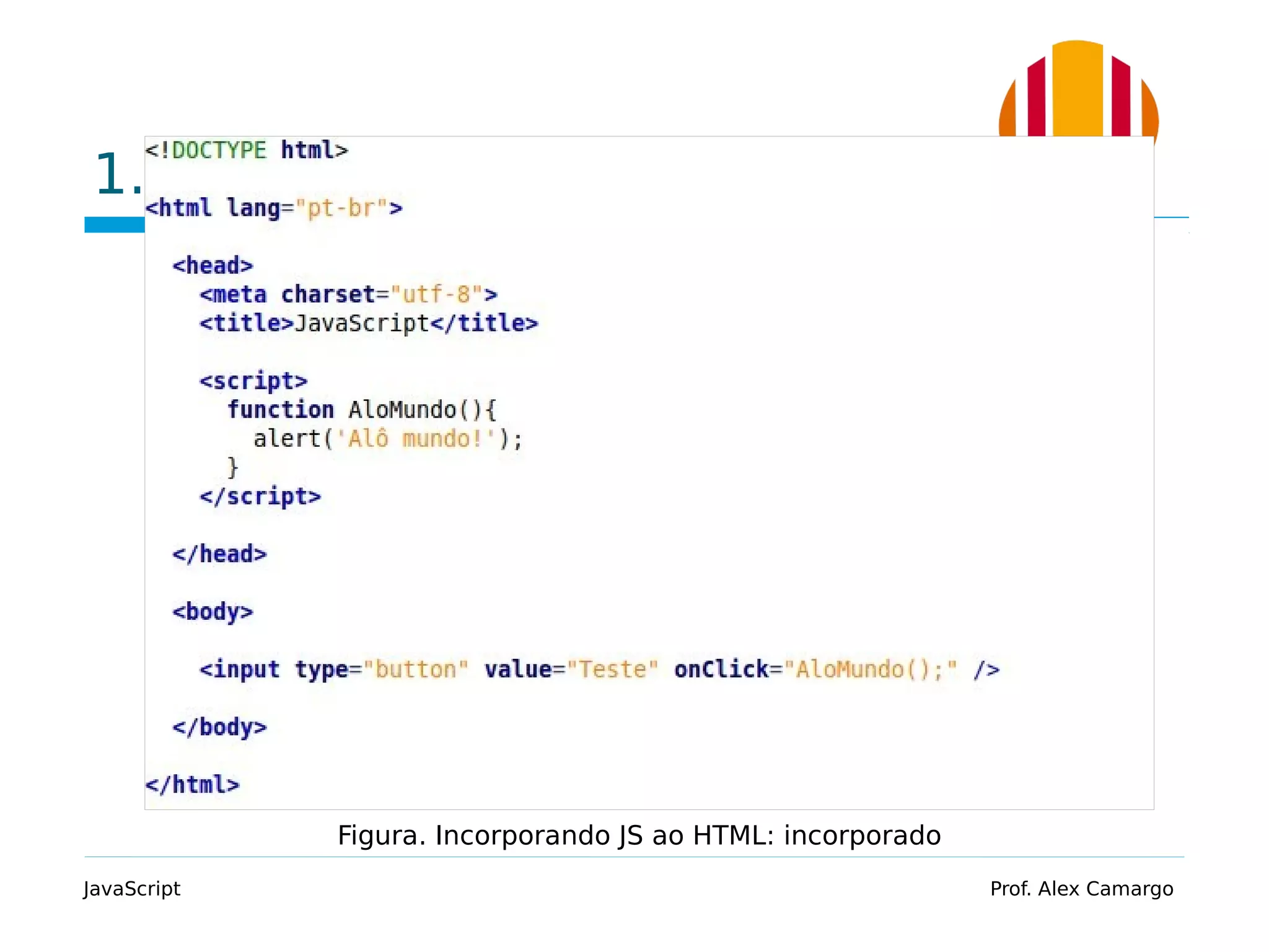 1.4 Incorporando JS no HTML
JavaScript Prof. Alex Camargo
Figura. Incorporando JS ao HTML: incorporado
 