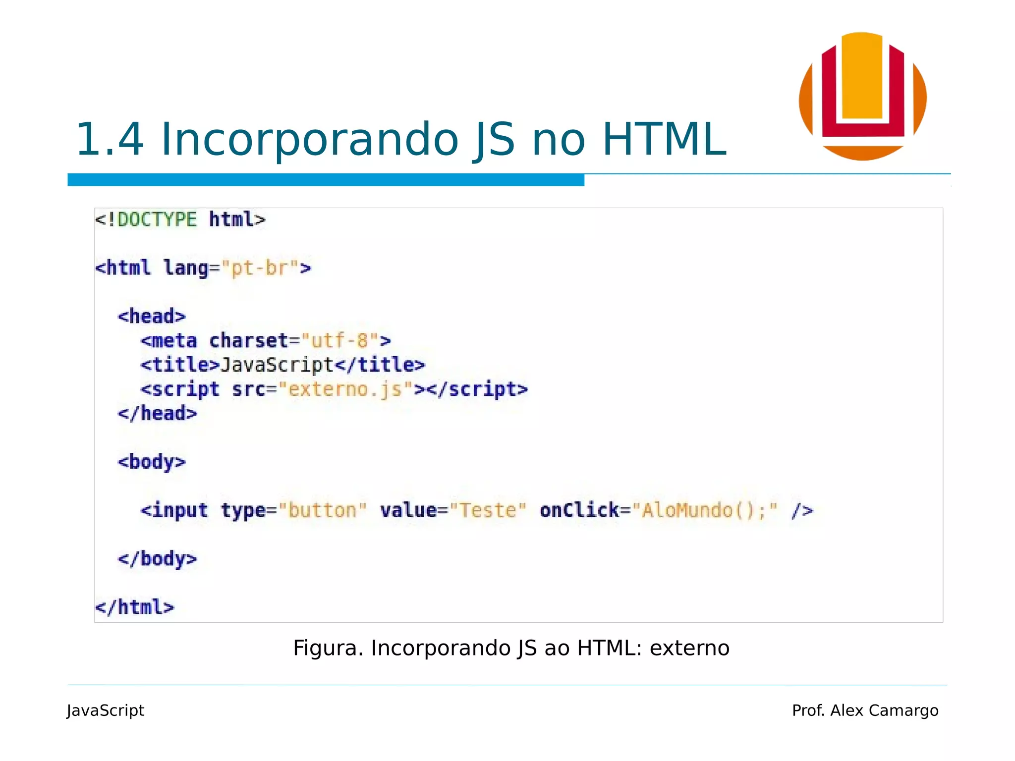 1.4 Incorporando JS no HTML
JavaScript Prof. Alex Camargo
Figura. Incorporando JS ao HTML: externo
 