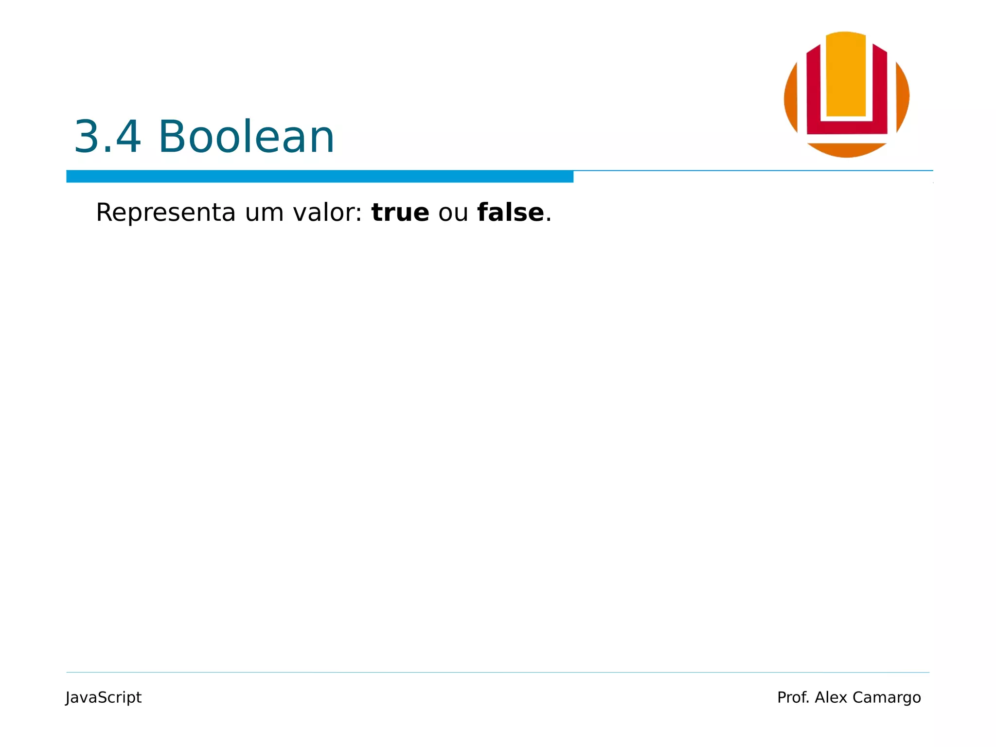 3.4 Boolean
Representa um valor: true ou false.
JavaScript Prof. Alex Camargo
 