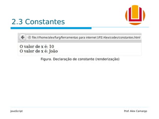 2.3 Constantes
JavaScript Prof. Alex Camargo
Figura. Declaração de constante (renderização)
 