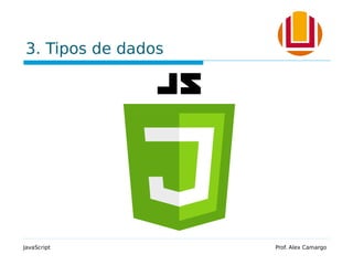 3. Tipos de dados
JavaScript Prof. Alex Camargo
 