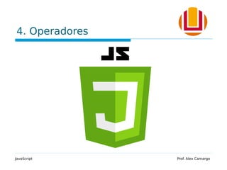 4. Operadores
JavaScript Prof. Alex Camargo
 
