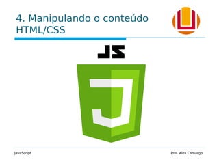 4. Manipulando o conteúdo
HTML/CSS
JavaScript Prof. Alex Camargo
 