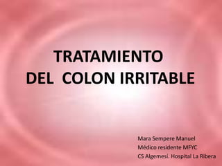 TRATAMIENTO
DEL COLON IRRITABLE


            Mara Sempere Manuel
            Médico residente MFYC
            CS Algemesí. Hospital La Ribera
 