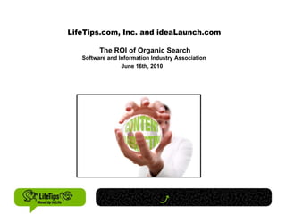 LifeTips.com, Inc. and ideaLaunch.com The ROI of Organic Search Software and Information Industry Association June 16th, 2010   