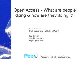 Academic Publishing is Evolving…
Open Access - What are people
doing & how are they doing it?
Pete Binfield
Co-Founder and Publisher, PeerJ
@p_binfield
pete@peerj.com
https://peerj.com
 