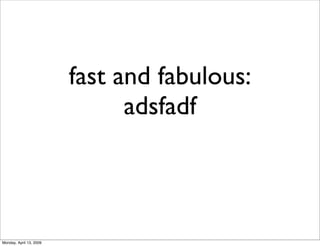 fast and fabulous:
                               adsfadf



Monday, April 13, 2009
 