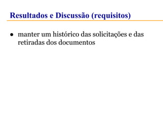 Resultados e Discussão (requisitos) 
● manter um histórico das solicitações e das 
retiradas dos documentos 
 