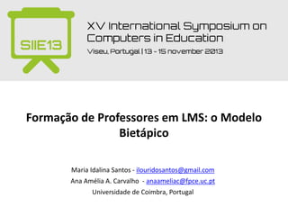 Formação de Professores em LMS: o Modelo
Bietápico
Maria Idalina Santos - ilouridosantos@gmail.com
Ana Amélia A. Carvalho - anaameliac@fpce.uc.pt
Universidade de Coimbra, Portugal
 
