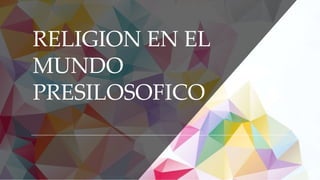 RELIGION EN EL
MUNDO
PRESILOSOFICO
 