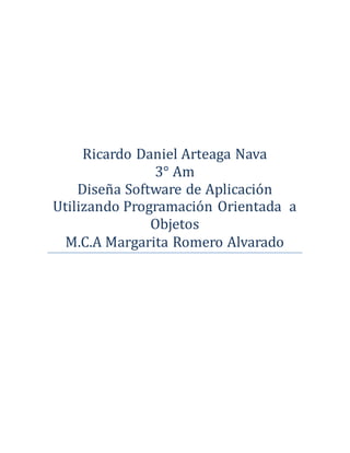 Ricardo Daniel Arteaga Nava
3° Am
Disena Software de Aplicacion
Utilizando Programacion Orientada a
Objetos
M.C.A Margarita Romero Alvarado
 