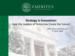 Strategy Is Innovation:
How the Leaders of Tomorrow Create the Future!
Office Hours with Yeeli Lee
3rd April, 2018
 