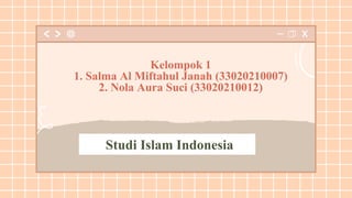 Studi Islam Indonesia
Kelompok 1
1. Salma Al Miftahul Janah (33020210007)
2. Nola Aura Suci (33020210012)
 