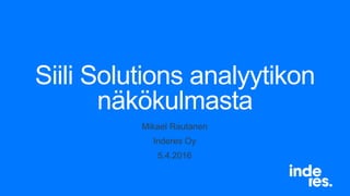 Siili Solutions analyytikon
näkökulmasta
Mikael Rautanen
Inderes Oy
5.4.2016
 