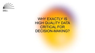 WHY EXACTLY IS
HIGH QUALITY DATA
CRITICAL FOR
DECISION-MAKING?
 