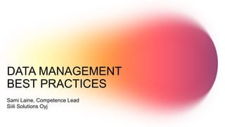 DATA MANAGEMENT
BEST PRACTICES
Sami Laine, Competence Lead
Siili Solutions Oyj
 