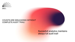 COUNTS ARE MISLEADING WITHOUT
COMPLETE AUDIT TRAIL!
Succesfull analytics maintains
always full audit trail!
 