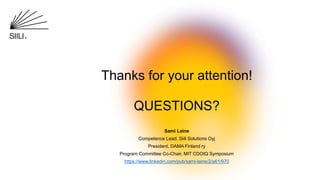 Thanks for your attention!
QUESTIONS?
Sami Laine
Competence Lead, Siili Solutions Oyj
President, DAMA Finland ry
Program Committee Co-Chair, MIT CDOIQ Symposium
https://www.linkedin.com/pub/sami-laine/2/a61/970
 