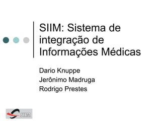 SIIM: Sistema de integração de Informações Médicas Dario Knuppe Jerônimo Madruga Rodrigo Prestes 
