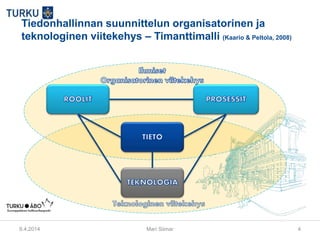 9.4.2014 Mari Siimar 4
Tiedonhallinnan suunnittelun organisatorinen ja
teknologinen viitekehys – Timanttimalli (Kaario & Peltola, 2008)
 