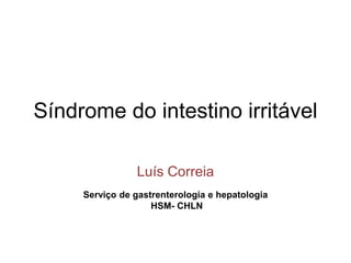 Síndrome do intestino irritável
Luís Correia
Serviço de gastrenterologia e hepatologia
HSM- CHLN
 