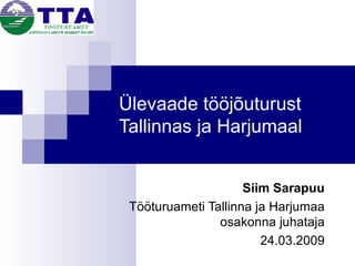 Ülevaade tööjõuturust Tallinnas ja Harjumaal Siim Sarapuu Tööturuameti Tallinna ja Harjumaa osakonna juhataja 24.03.2009 