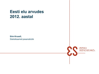 Eesti elu arvudes
2012. aastal
Siim Krusell,
Statistikaameti peaanalüütik
 