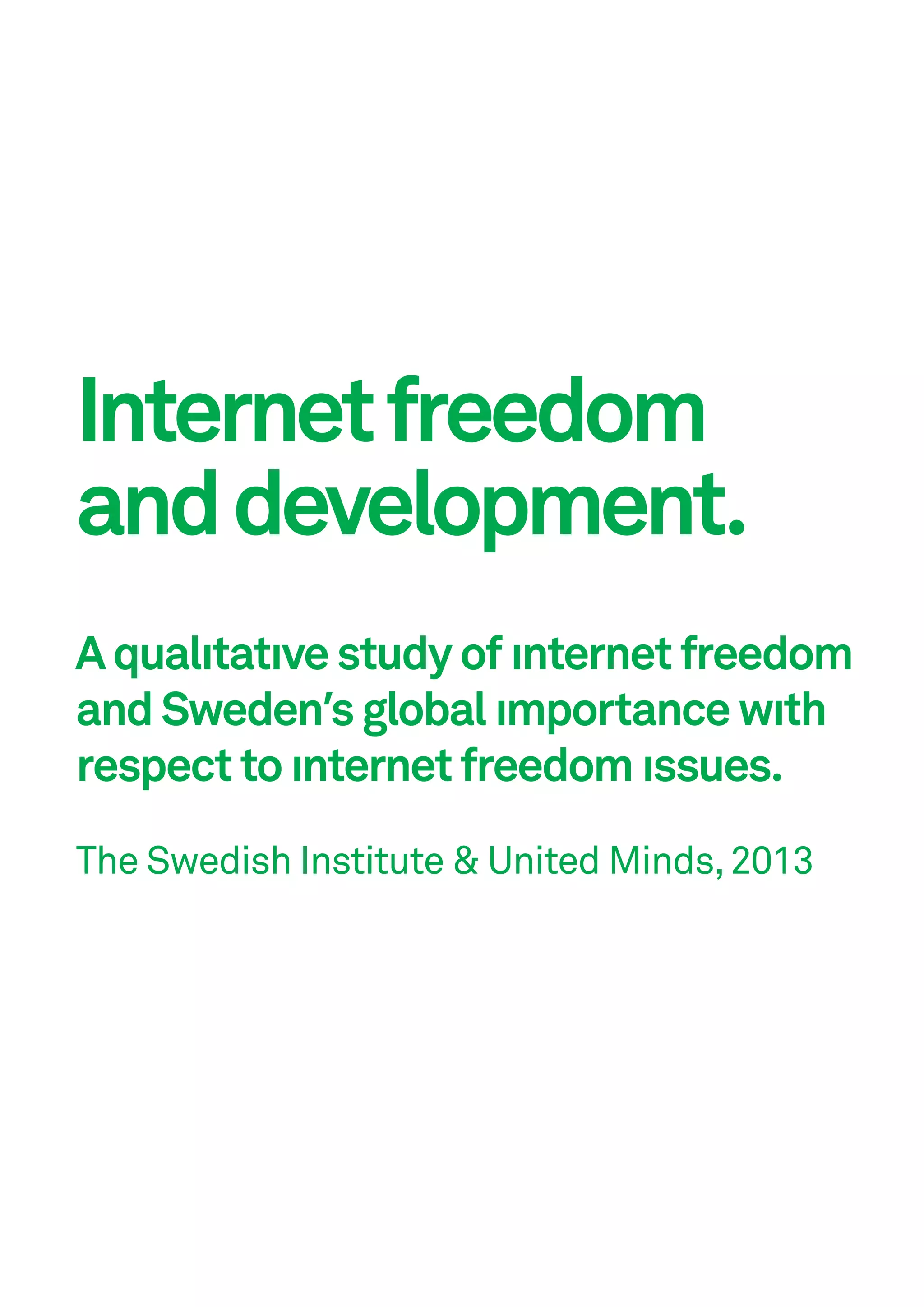 Internet freedom
and development.
A qualıtatıve study of ınternet freedom
and Sweden’s global ımportance wıth
respect to ınternet freedom ıssues.
The Swedish Institute & United Minds, 2013

 