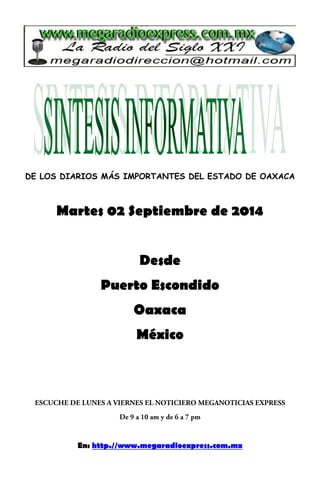 DE LOS DIARIOS MÁS IMPORTANTES DEL ESTADO DE OAXACA 
Martes 02 Septiembre de 2014 
Desde 
Puerto Escondido 
Oaxaca 
México 
En: http.//www.megaradioexpress.com.mx 
 