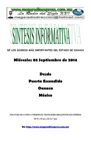 DE LOS DIARIOS MÁS IMPORTANTES DEL ESTADO DE OAXACA 
Miércoles 03 Septiembre de 2014 
Desde 
Puerto Escondido 
Oaxaca 
México 
En: http.//www.megaradioexpress.com.mx 
 