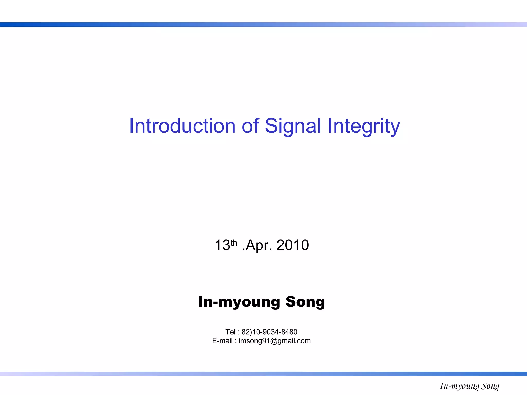 13 th  .Apr. 2010 In-myoung Song Tel : 82)10-9034-8480 E-mail : imsong91@gmail.com Introduction of Signal Integrity 