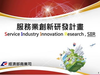服務業創新研發計畫 Service Industry Innovation Research , SIIR 
1 
經濟部商業司  