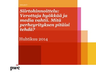 Siirtohinnoittelu:
Verottaja hyökkää ja
media vahtii. Mitä
perheyrityksen pitäisi
tehdä?
Huhtikuu 2014
www.pwc.fi
 