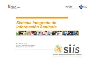 Sistema Integrado de
Información Sanitaria



Ana Melgosa Arcos
D.G. de Planificación e Innovación
Madrid / 27 de octubre de 2011
 