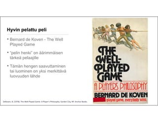 Hyvin pelattu peli

• Bernard de Koven - The Well
Played Game

• “pelin henki” on äärimmäisen
tärkeä pelaajille

• Tämän h...