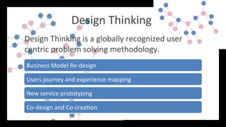 Design Thinking
Design Thinking is a globally recognized user
centric problem solving methodology.
 