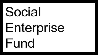 Social
Enterprise
Fund
 