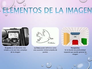 El punto es el elemento más
simple y a la vez más complejo
de la imagen
La línea puede definirse como
una sucesión ininterrumpida de
puntos
Perspectiva
Es la ilusión de profundidad
espacial que puede generar la
imagen
 