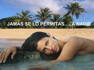 JAMAS SE LO PERMITAS…. A NADIE
 