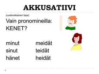 AKKUSATIIVI
(uudenaikainen tapa)

Vain pronomineilla:
KENET?

minut
sinut
hänet

meidät
teidät
heidät

 