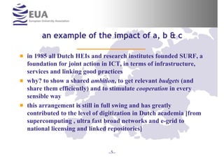 an example of the impact of a, b & c

in 1985 all Dutch HEIs and research institutes founded SURF, a
foundation for joint ...