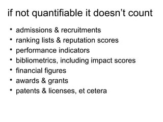 if not quantifiable it doesn’t count
• admissions & recruitments
• ranking lists & reputation scores
• performance indicators
• bibliometrics, including impact scores
• financial figures
• awards & grants
• patents & licenses, et cetera
 