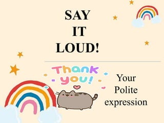 SAY
IT
LOUD!
Your
Polite
expression
 