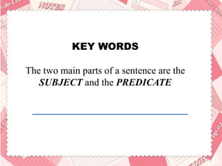 KEY WORDS
The two main parts of a sentence are the
SUBJECT and the PREDICATE
 