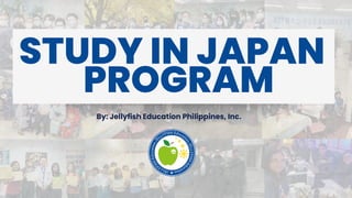 STUDY IN JAPAN
By: Jellyfish Education Philippines, Inc.
PROGRAM
 
