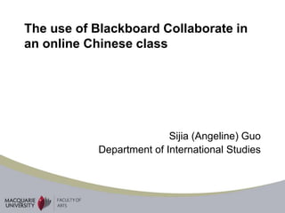 The use of Blackboard Collaborate in
an online Chinese class
Sijia (Angeline) Guo
Department of International Studies
 