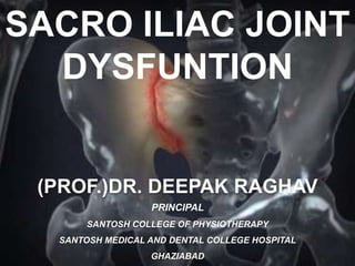 SACRO ILIAC JOINT
DYSFUNTION
(PROF.)DR. DEEPAK RAGHAV
PRINCIPAL
SANTOSH COLLEGE OF PHYSIOTHERAPY
SANTOSH MEDICAL AND DENTAL COLLEGE HOSPITAL
GHAZIABAD
 